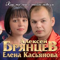 Алексей Брянцев, Елена Касьянова - Как же мне с тобою повезло