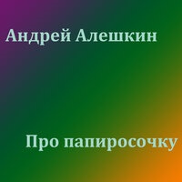Андрей Алёшкин - Про папиросочку