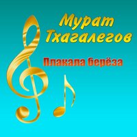 Мурат Тхагалегов - Плакала берёза