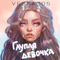 VESNA305 - Глупая девочка, текст песни
