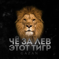 Gazan - ЧЕ ЗА ЛЕВ ЭТОТ ТИГР, текст песни