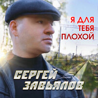 Сергей Завьялов - Я для тебя плохой, текст песни