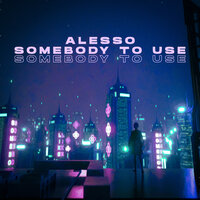 Alesso - Somebody To Use, текст песни