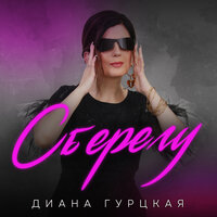 Диана Гурцкая - Сберегу, текст песни