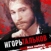 Игорь Тальков - Моя любовь, текст песни