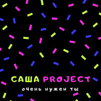 Саша Project - Очень Нужен Ты, текст песни