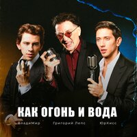 Григорий Лепс, ЮрКисс, ВладиМир - Как огонь и вода, текст песни