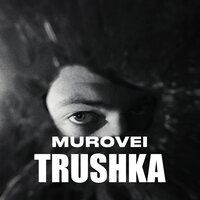 Murovei - TRUSHKA, текст песни