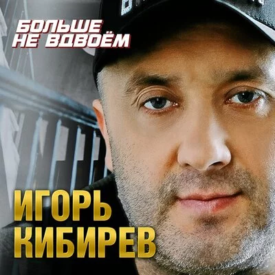 Игорь Кибирев - Больше не вдвоём | Текст песни