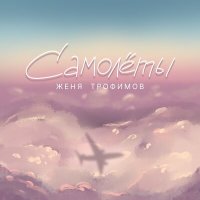Женя Трофимов - Самолёты | Текст песни